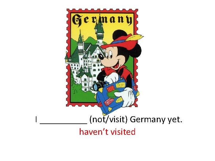  I _____ (not/visit) Germany yet. haven’t visited 