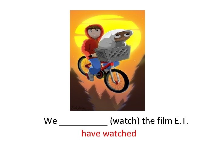  We _____ (watch) the film E. T. have watched 