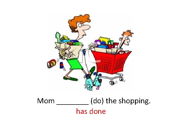  Mom ____ (do) the shopping. has done 