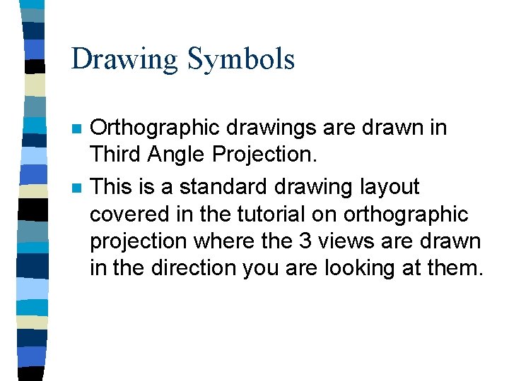 Drawing Symbols n n Orthographic drawings are drawn in Third Angle Projection. This is