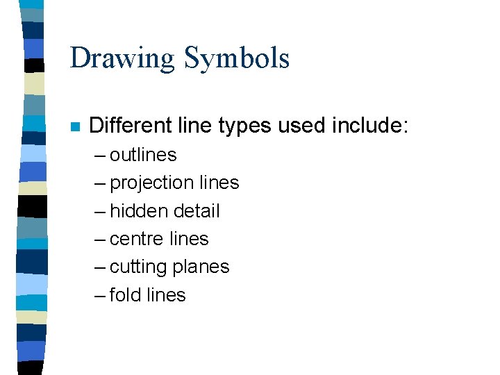 Drawing Symbols n Different line types used include: – outlines – projection lines –