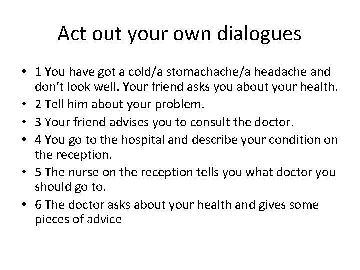 Act out your own dialogues • 1 You have got a cold/a stomachache/a headache