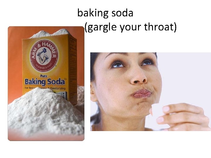 baking soda (gargle your throat) 