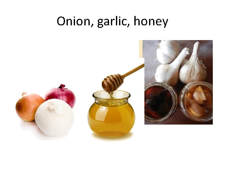 Onion, garlic, honey 