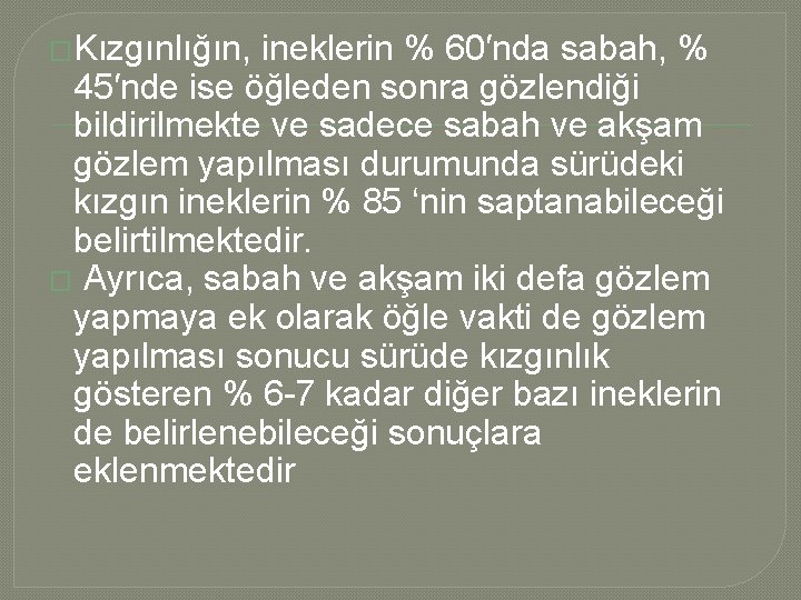 �Kızgınlığın, ineklerin % 60′nda sabah, % 45′nde ise öğleden sonra gözlendiği bildirilmekte ve sadece