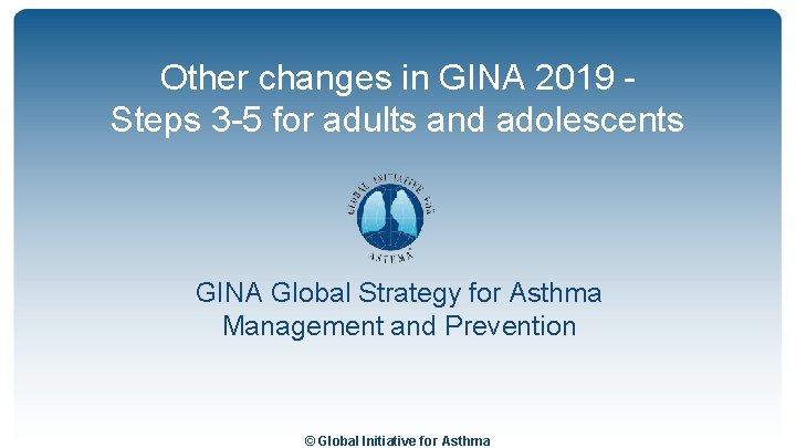 Other changes in GINA 2019 Steps 3 -5 for adults and adolescents GINA Global