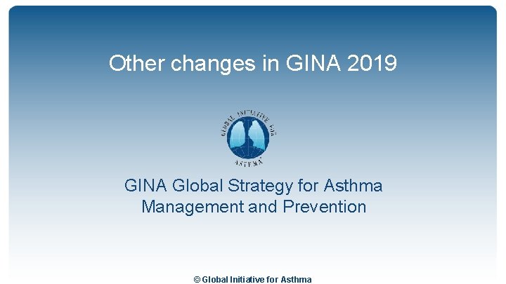 Other changes in GINA 2019 GINA Global Strategy for Asthma Management and Prevention ©