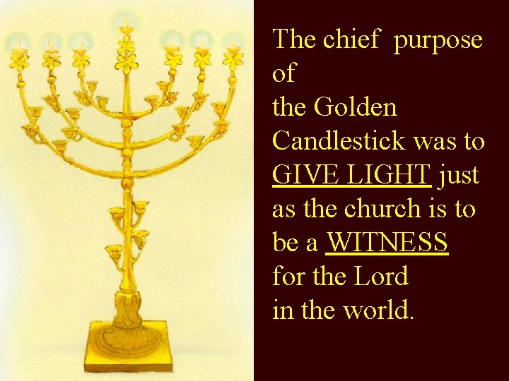 The chief purpose of the Golden Candlestick was to GIVE LIGHT just as the
