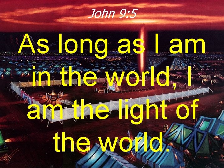 John 9: 5 As long as I am in the world, I am the