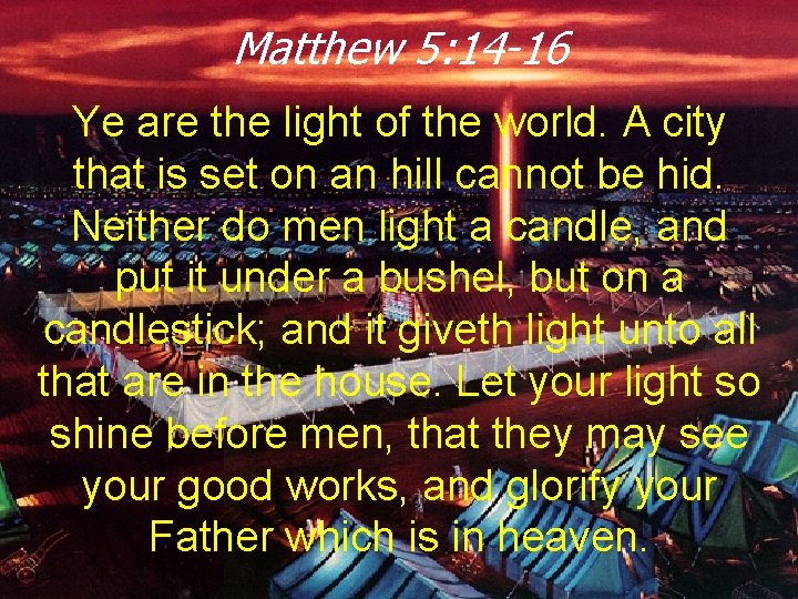 Matthew 5: 14 -16 Ye are the light of the world. A city that