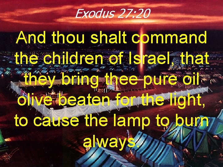 Exodus 27: 20 And thou shalt command the children of Israel, that they bring