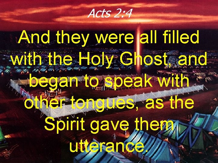 Acts 2: 4 And they were all filled with the Holy Ghost, and began