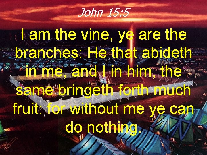 John 15: 5 I am the vine, ye are the branches: He that abideth