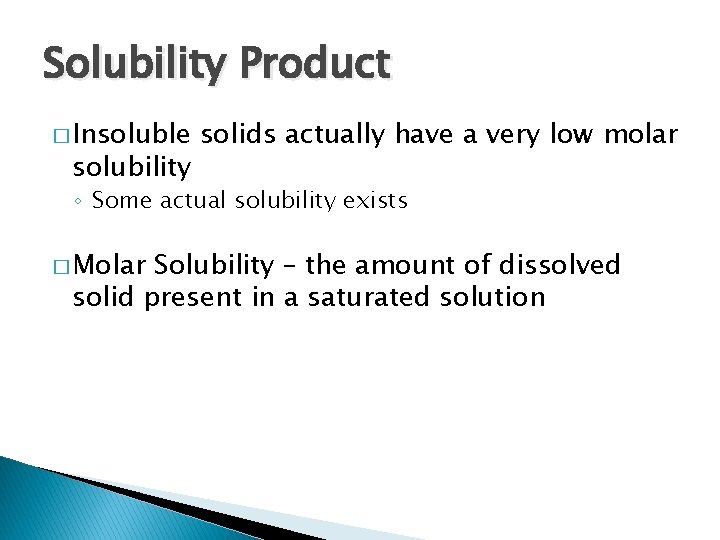 Solubility Product � Insoluble solubility solids actually have a very low molar ◦ Some