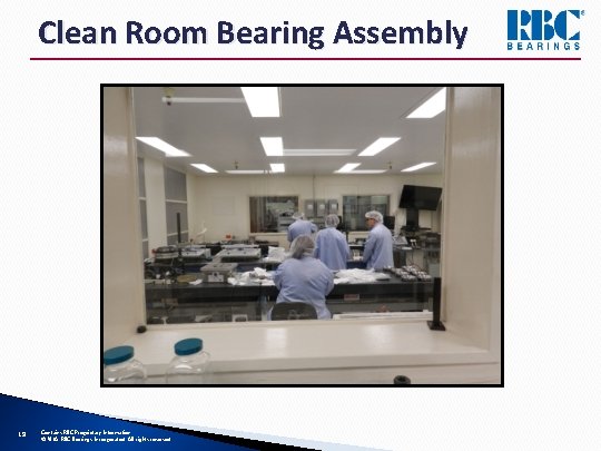 Clean Room Bearing Assembly 19 Contains RBC Proprietary Information © 2018 RBC Bearings Incorporated.