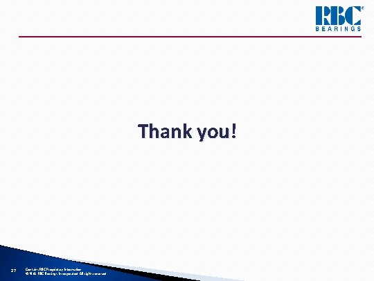 Thank you! 27 Contains RBC Proprietary Information © 2018 RBC Bearings Incorporated. All rights