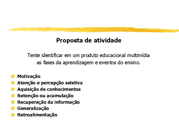 Proposta de atividade Tente identificar em um produto educacional multimídia as fases da aprendizagem