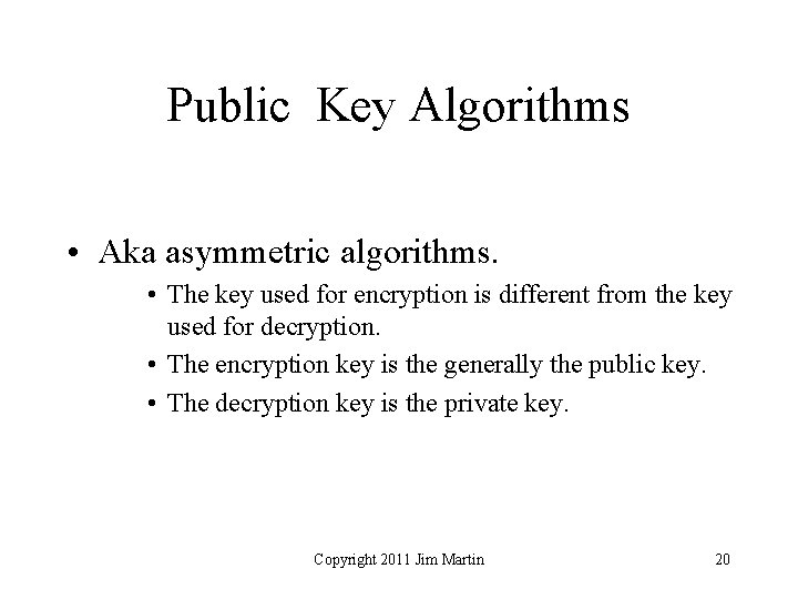 Public Key Algorithms • Aka asymmetric algorithms. • The key used for encryption is