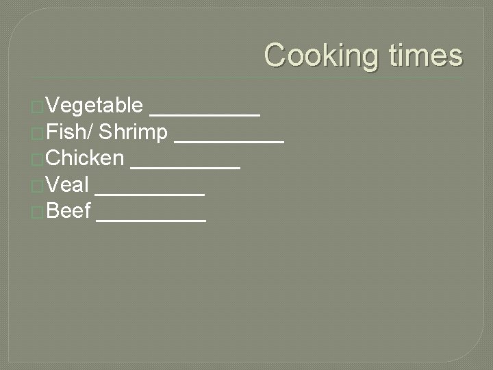 Cooking times �Vegetable _____ �Fish/ Shrimp _____ �Chicken _____ �Veal _____ �Beef _____ 