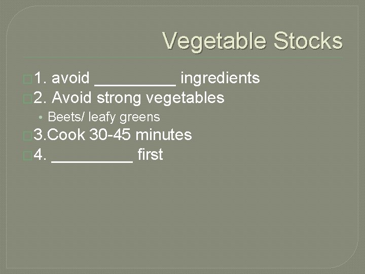 Vegetable Stocks � 1. avoid _____ ingredients � 2. Avoid strong vegetables • Beets/