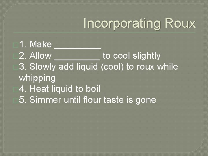 Incorporating Roux � 1. Make _____ � 2. Allow _____ to cool slightly �