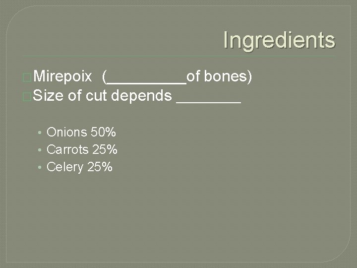 Ingredients �Mirepoix (_____of bones) �Size of cut depends _____ • Onions 50% • Carrots