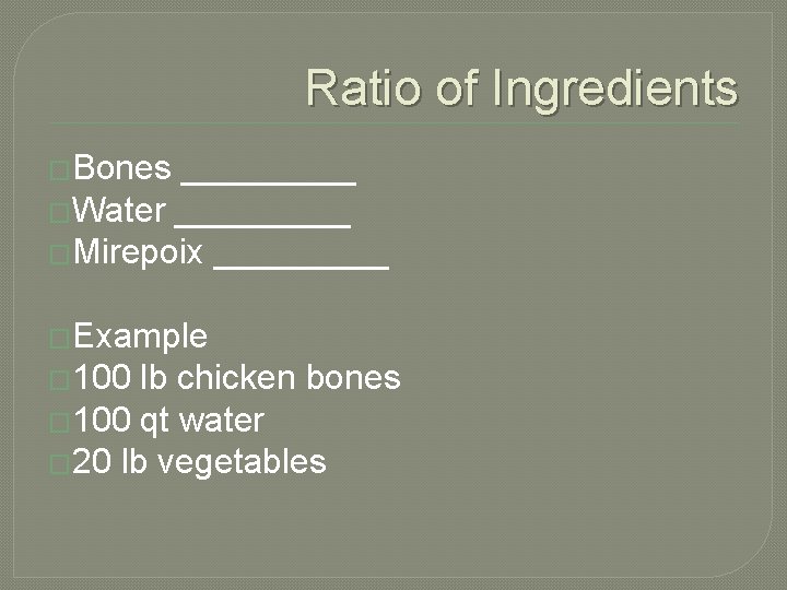 Ratio of Ingredients �Bones _____ �Water _____ �Mirepoix _____ �Example � 100 lb chicken