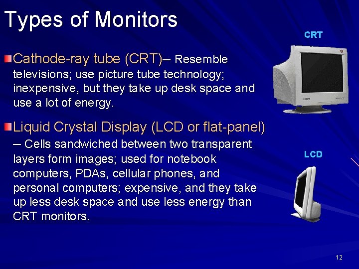 Types of Monitors CRT Cathode-ray tube (CRT)– Resemble televisions; use picture tube technology; inexpensive,