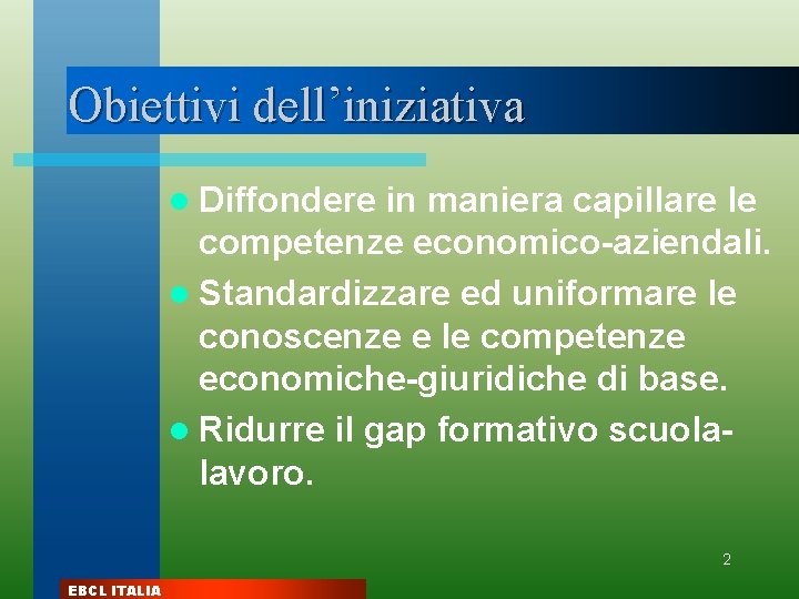 Obiettivi dell’iniziativa l Diffondere in maniera capillare le competenze economico-aziendali. l Standardizzare ed uniformare