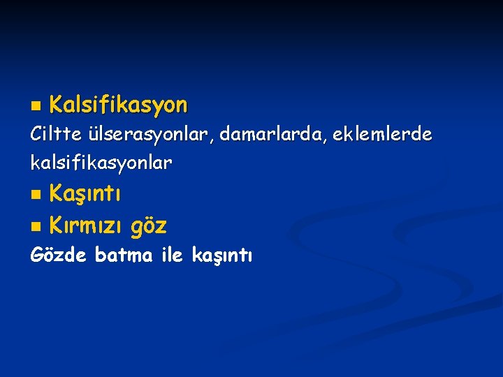 n Kalsifikasyon Ciltte ülserasyonlar, damarlarda, eklemlerde kalsifikasyonlar n n Kaşıntı Kırmızı göz Gözde batma