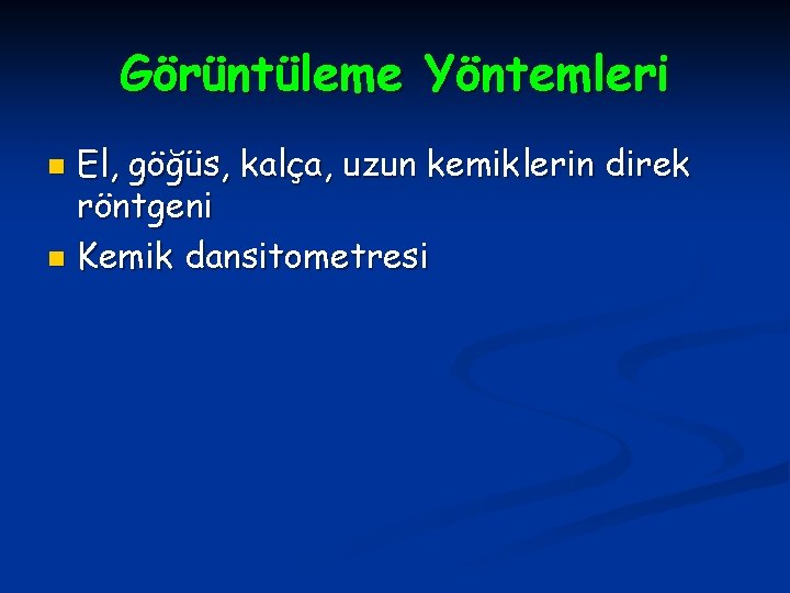 Görüntüleme Yöntemleri El, göğüs, kalça, uzun kemiklerin direk röntgeni n Kemik dansitometresi n 