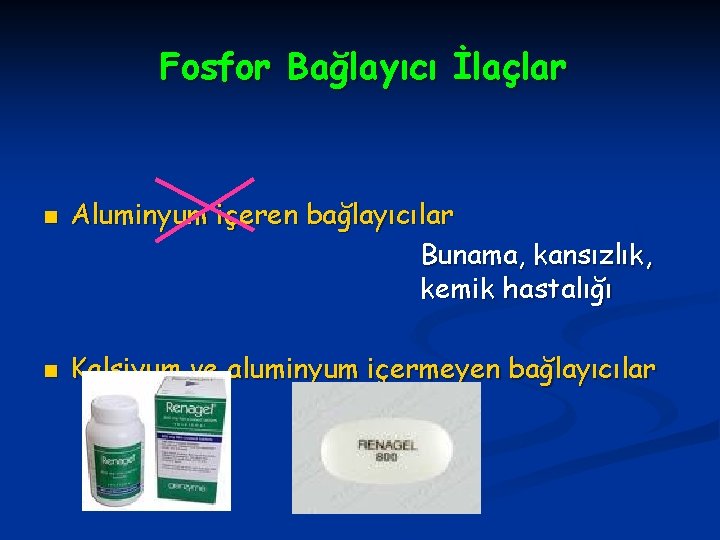 Fosfor Bağlayıcı İlaçlar n n Aluminyum içeren bağlayıcılar Bunama, kansızlık, kemik hastalığı Kalsiyum ve