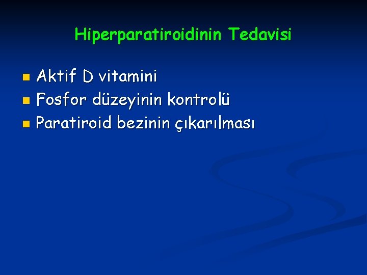 Hiperparatiroidinin Tedavisi Aktif D vitamini n Fosfor düzeyinin kontrolü n Paratiroid bezinin çıkarılması n