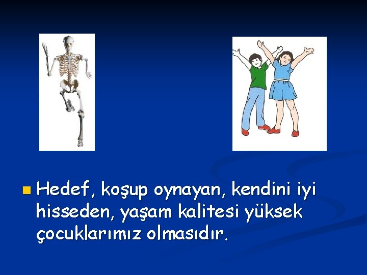n Hedef, koşup oynayan, kendini iyi hisseden, yaşam kalitesi yüksek çocuklarımız olmasıdır. 