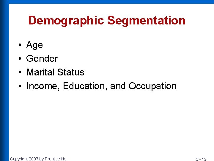 Demographic Segmentation • • Age Gender Marital Status Income, Education, and Occupation Copyright 2007