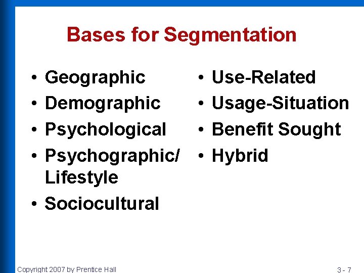 Bases for Segmentation • • Geographic Demographic Psychological Psychographic/ Lifestyle • Sociocultural Copyright 2007