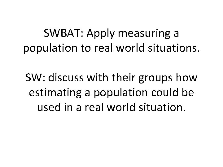 SWBAT: Apply measuring a population to real world situations. SW: discuss with their groups