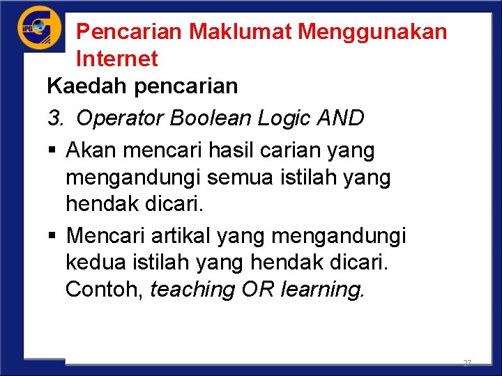 Pencarian Maklumat Menggunakan Internet Kaedah pencarian 3. Operator Boolean Logic AND § Akan mencari