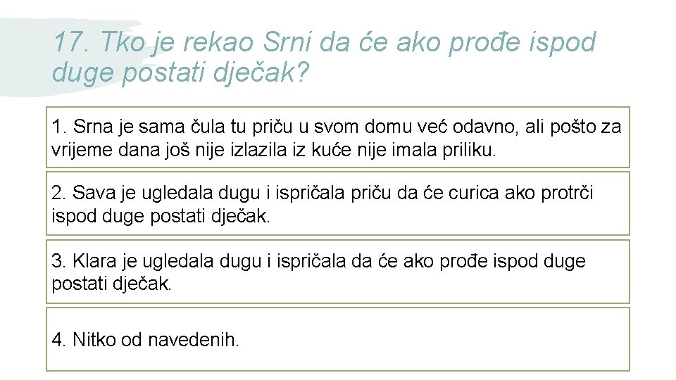 17. Tko je rekao Srni da će ako prođe ispod duge postati dječak? 1.