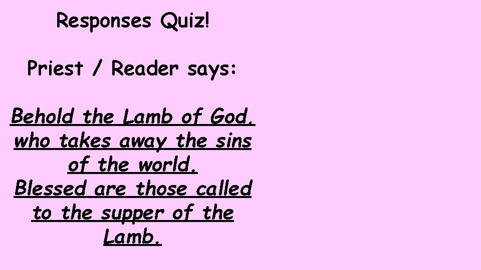 Responses Quiz! Priest / Reader says: Behold the Lamb of God, who takes away