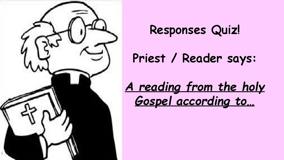 Responses Quiz! Priest / Reader says: A reading from the holy Gospel according to…