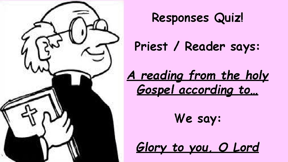 Responses Quiz! Priest / Reader says: A reading from the holy Gospel according to…