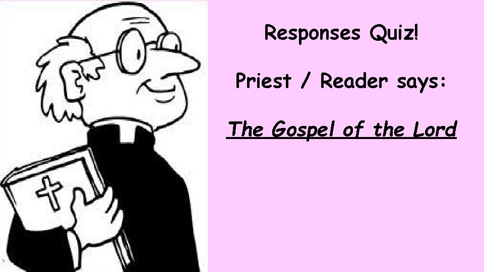 Responses Quiz! Priest / Reader says: The Gospel of the Lord 
