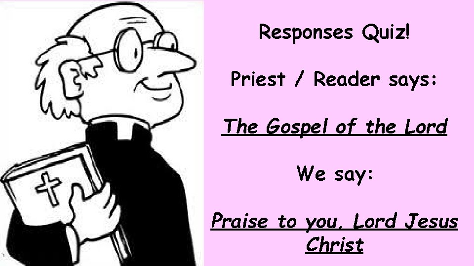 Responses Quiz! Priest / Reader says: The Gospel of the Lord We say: Praise