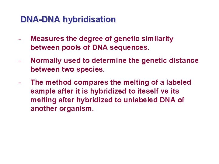 DNA-DNA hybridisation - Measures the degree of genetic similarity between pools of DNA sequences.