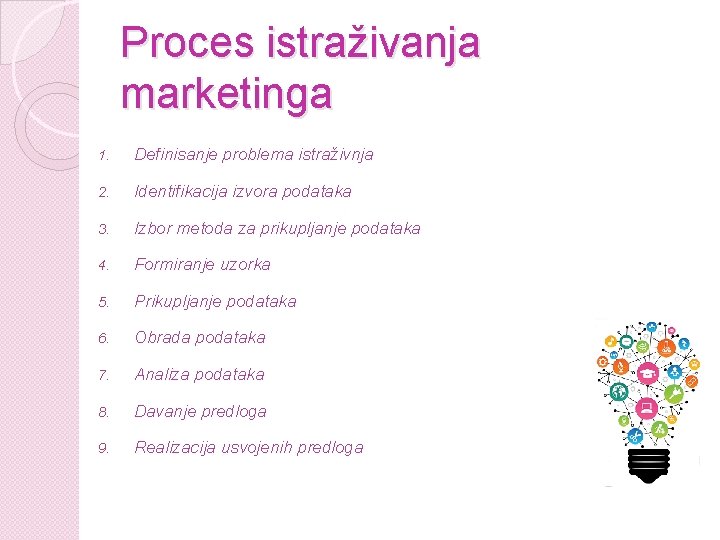 Proces istraživanja marketinga 1. Definisanje problema istraživnja 2. Identifikacija izvora podataka 3. Izbor metoda