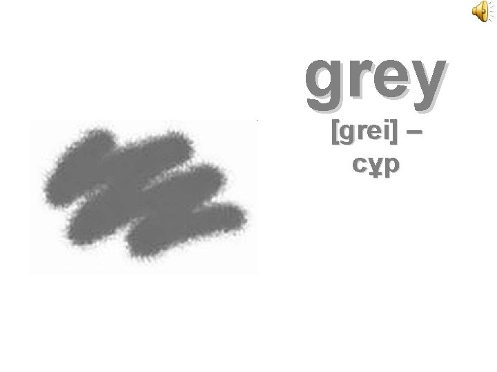 grey [grei] – сұр 