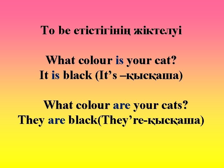 To be етістігінің жіктелуі What colour is your cat? It is black (It’s –қысқаша)
