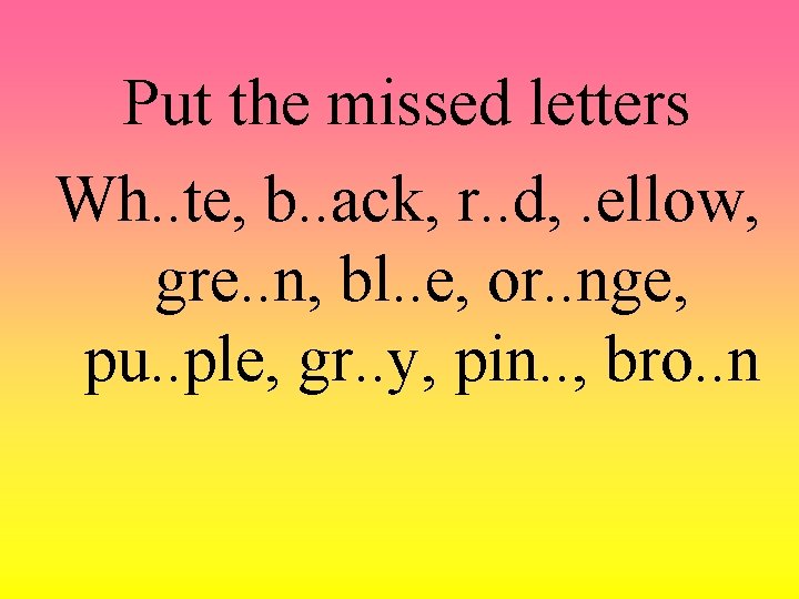 Put the missed letters Wh. . te, b. . ack, r. . d, .