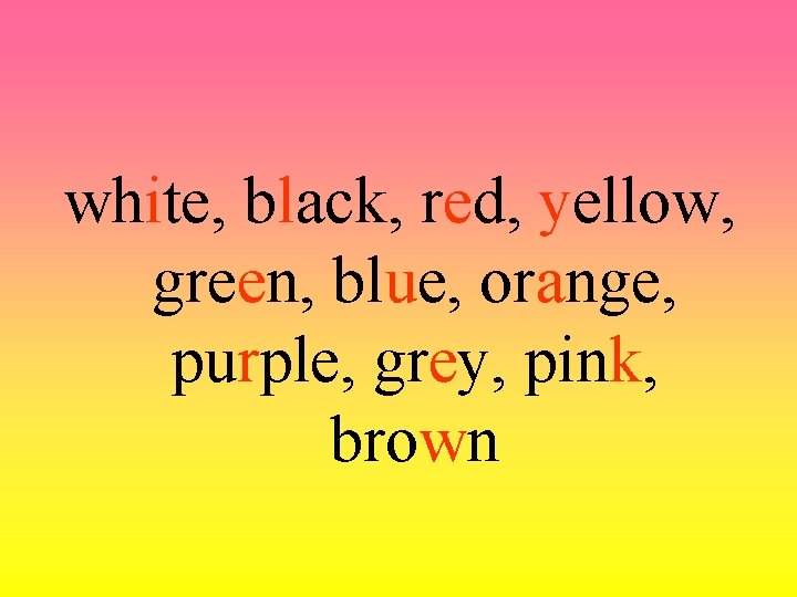 white, black, red, yellow, green, blue, orange, purple, grey, pink, brown 